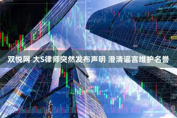 双悦网 大S律师突然发布声明 澄清谣言维护名誉