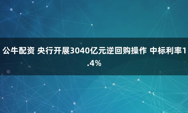 公牛配资 央行开展3040亿元逆回购操作 中标利率1.4%