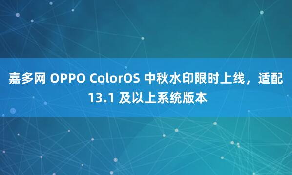 嘉多网 OPPO ColorOS 中秋水印限时上线，适配 13.1 及以上系统版本