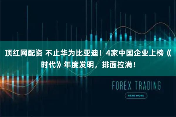 顶红网配资 不止华为比亚迪！4家中国企业上榜《时代》年度发明，排面拉满！