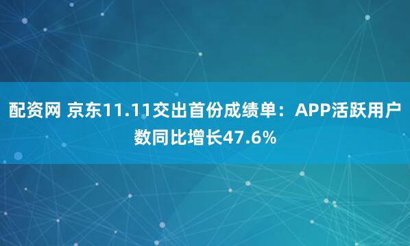 配资网 京东11.11交出首份成绩单:APP活跃用户数同比增长47.6%