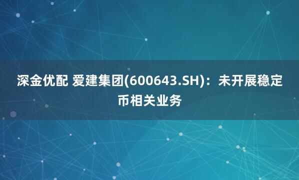 深金优配 爱建集团(600643.SH):未开展稳定币相关业务