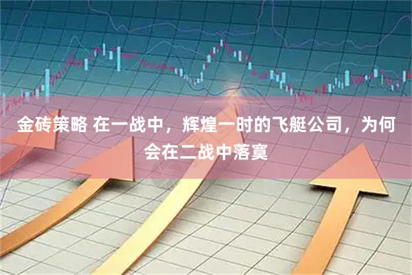 金砖策略 在一战中，辉煌一时的飞艇公司，为何会在二战中落寞