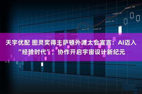 天宇优配 图灵奖得主萨顿外滩大会宣言：AI迈入“经验时代”，协作开启宇宙设计新纪元