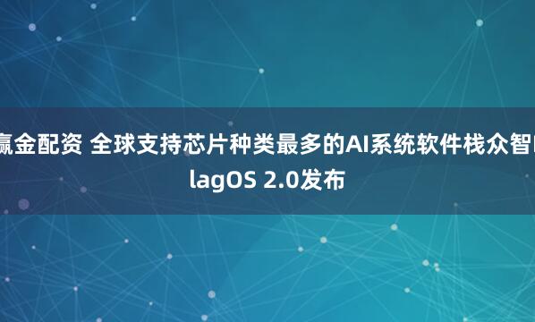 赢金配资 全球支持芯片种类最多的AI系统软件栈众智FlagOS 2.0发布