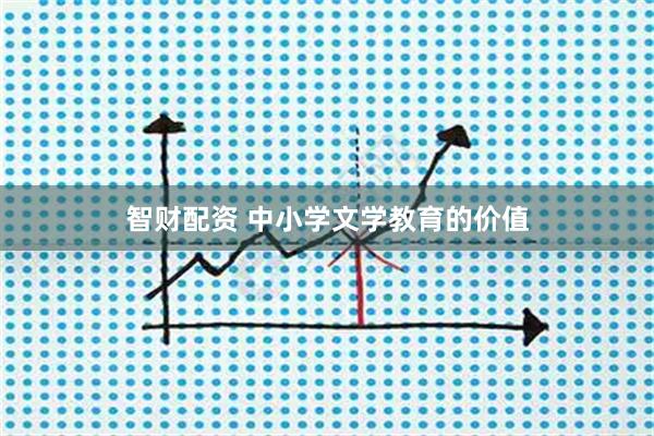 智财配资 中小学文学教育的价值