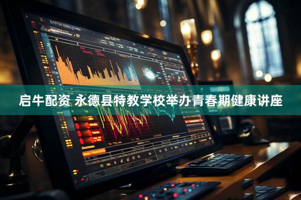 启牛配资 永德县特教学校举办青春期健康讲座
