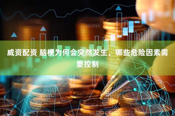 威资配资 脑梗为何会突然发生，哪些危险因素需要控制