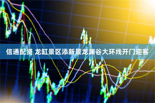信通配资 龙缸景区添新景龙渊谷大环线开门迎客